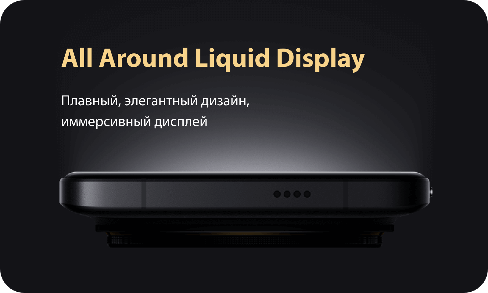 All Around Liquid Display. Плавный, элегантный дизайн, иммерсивный дисплей